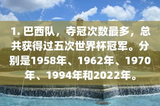 1. 巴西队，夺冠次数最多，总共获得过五次世界杯冠军。分别是1958年、1962年、1970年、1994年和2022年。眉山市正发家政服务有限公司