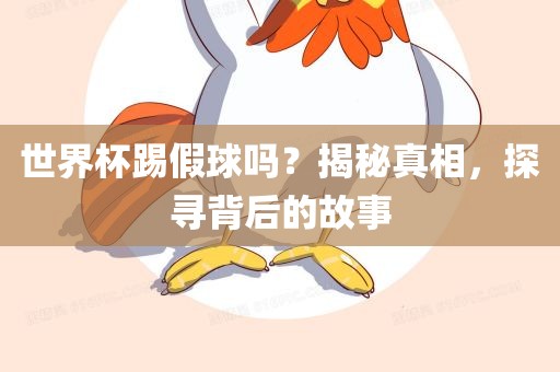 世界杯踢假球吗？揭秘真相，探寻背后的故事