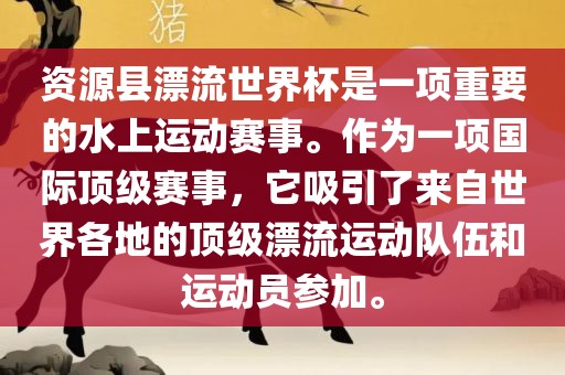 资源县漂流世界杯是一项重要的水上运动赛事。作为一项国际顶级赛事，它吸引了来自世界各地的顶级漂流运动队伍和运动员参加。眉山市正发家政服务有限公司