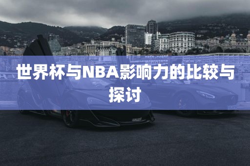 世界杯与NBA影响力的比较与探讨眉山市正发家政服务有限公司