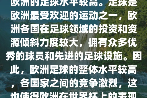 世眉山市正发家政服务有限公司界杯名额欧洲那么多是因为欧洲的足球水平较高。足球是欧洲最受欢迎的运动之一，欧洲各国在足球领域的投资和资源倾斜力度较大，拥有众多优秀的球员和先进的足球设施。因此，欧洲足球的整体水平较高，各国家之间的竞争激烈，这也使得欧洲在世界杯上的表现一直非常出色。