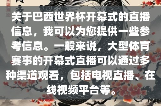 关于巴西世界杯开幕式的直播信息，我可以为您提供一些参考信息。一般来说，大型体育赛事的开幕式直播可以通过多种渠道观看，包括电视直播、在线视频平台等。