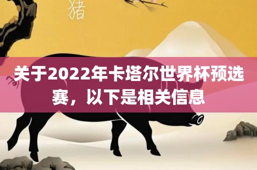 关于2022年卡塔尔世界杯预选赛，以下是相关信息眉山市正发家政服务有限公司