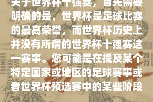 关于世界杯十强赛，首先需要明确的是，世界杯是足球比赛的最高荣誉，而世界杯历史上并没有所谓的世界杯十强赛这一赛事。您可能是在提及某个特定国家或地区的足球赛事或者世界杯预选赛中的某些阶段。眉山市正发家政服务有限公司