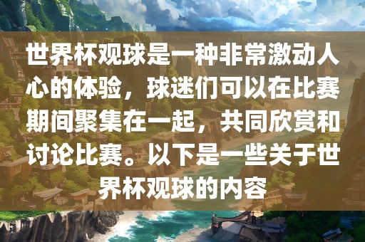 世界杯观球是一种非常激动人心的体验，球迷们可以在比赛期间聚集在一起，共同欣赏和讨论比赛。以下是一些关于世界杯观球的内容眉山市正发家政服务有限公司
