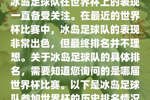 冰岛足球队在世界杯上的表现一直备受关注。在最近的世界杯比赛中，冰岛足球队的表现非常出色，但最终排名并不理想。关于冰岛足球队的具体排名，需要知道您询问的是哪届世界杯比赛。以下是冰岛足球队参加世界杯的历史排名情况