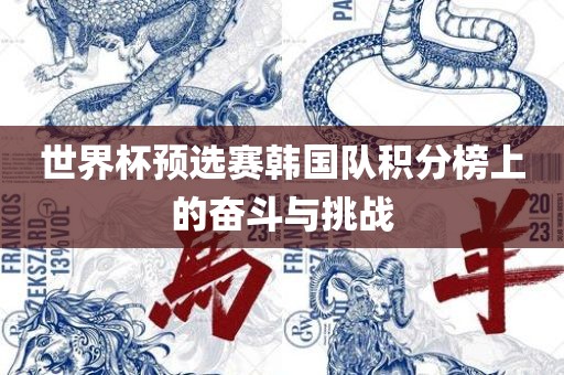 世界杯预选赛韩国队积分榜上的奋斗与挑战眉山市正发家政服务有限公司
