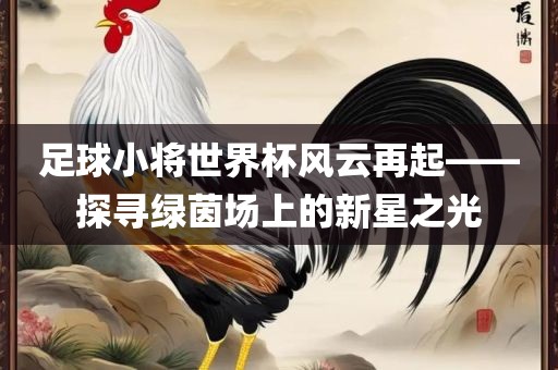 足球小将世界杯风云再起——探寻绿茵场眉山市正发家政服务有限公司上的新星之光