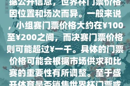 关于盛开体育世界杯门票的信息，可以为您提供一些参考。根据公开信息，世界杯门票价格因位置和场次而异。一般来说，小组赛门票价格大约在￥100至￥200之间，而决赛门票价格则可能超过￥一千。具体的门票价格可能会根据市场供求和比赛的重要性有所调整。至于盛开体育是否销售世界杯门票或是否有特定的门票销售活动，暂时无法提供准确信息。眉山市正发家政服务有限公司
