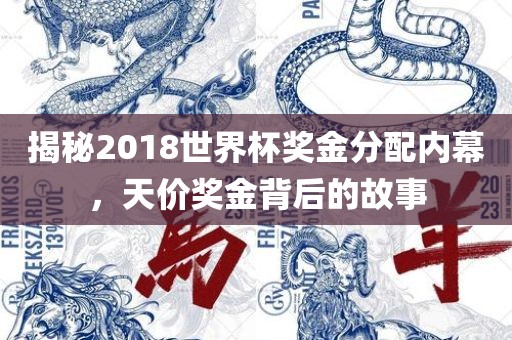 揭秘2018世界杯奖金分配内幕，天价奖金背后的故事眉山市正发家政服务有限公司