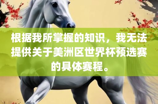 根据我所掌握的知识，我无法提供关于美洲区世界杯预选赛的具体赛程。