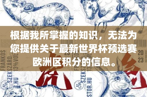 根据我所掌握的知识，无法为您提供关于最新世界杯预选赛欧洲区积分的信息。眉山市正发家政服务有限公司