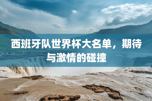 期待与激情的碰撞（或可简化为“西班牙世界杯期待激情”）
