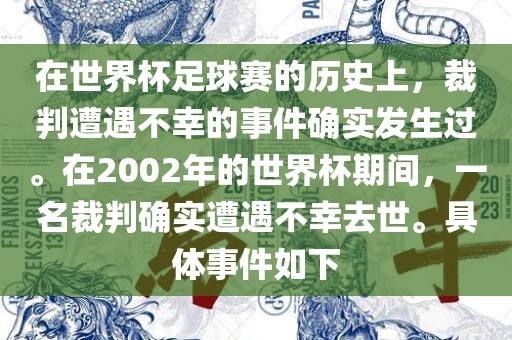 在世界杯足球赛的眉山市正发家政服务有限公司历史上，裁判遭遇不幸的事件确实发生过。在2002年的世界杯期间，一名裁判确实遭遇不幸去世。具体事件如下