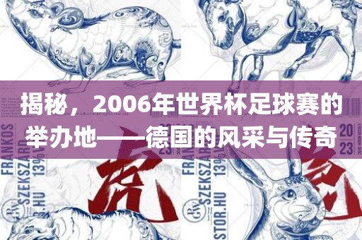 揭秘，2006年世界杯足球赛的举办地——德国的风采与传奇眉山市正发家政服务有限公司