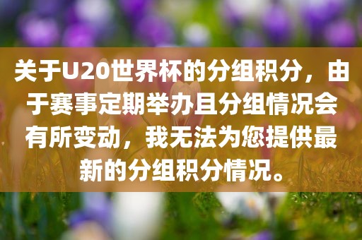 关于U20世界杯的分组积分，由于赛事定期举办且分组情况会有所变动，我无法为您提供最新的分组积分情况。