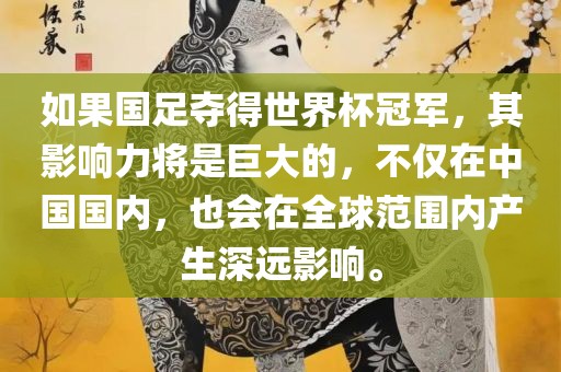 如果国足夺得世界杯冠军，其影响力将是巨大的，不眉山市正发家政服务有限公司仅在中国国内，也会在全球范围内产生深远影响。