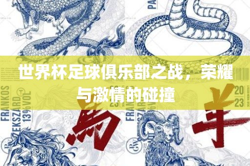世界杯足球俱乐部之战，荣耀与激情的碰撞眉山市正发家政服务有限公司