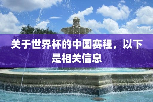 关于世界杯的中国赛程，以下是相关信息眉山市正发家政服务有限公司