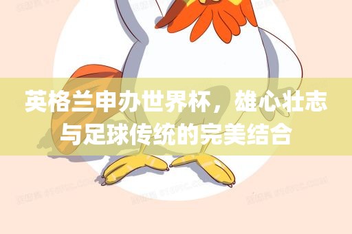 英格兰申办世界杯，雄心壮志与足球传统的完美结合眉山市正发家政服务有限公司