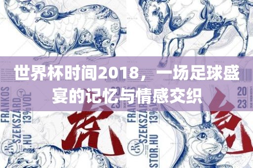 世界杯时间2018，一场足球盛宴的记忆与情感交织