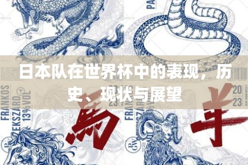 日本队在世界杯中的表现，历史、现状与展望眉山市正发家政服务有限公司