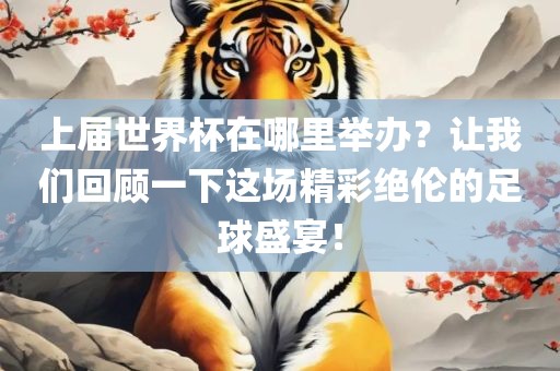 上届世界杯在哪里举办？让我们回顾一下这场精彩绝伦的足球盛宴！眉山市正发家政服务有限公司