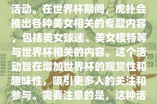 虎扑美女世界杯是一个关于世界杯美女相关内容的专题报道活动。在世界杯期间，虎扑会推出各种美女相关的专题内容，包括美女球迷、美女模特等与世界杯相关的内容。这个活动旨在增加世界杯的观赏性和趣味性，吸引更多人的关注和参与。需要注意的是，这种活动更多地是为了娱乐和休闲，而不是体育竞技本身。眉山市正发家政服务有限公司