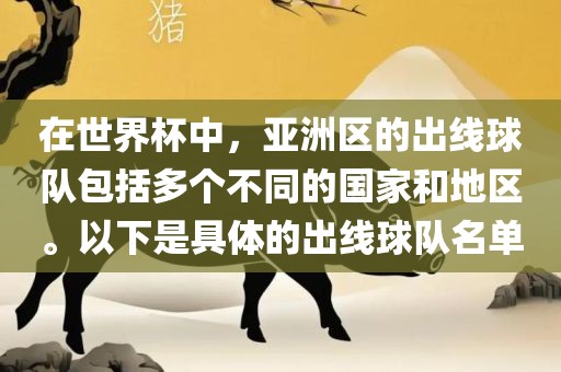 在世界杯中，亚洲区的出线球队包括多个不同的国家和地区。以下是具体的出线球队名单眉山市正发家政服务有限公司