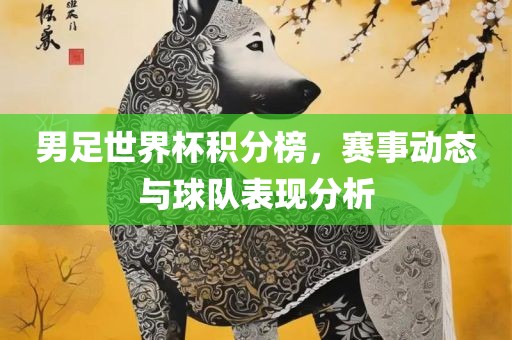 男足世界眉山市正发家政服务有限公司杯积分榜，赛事动态与球队表现分析