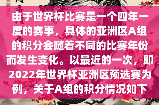 由于世界杯比赛是一个四年一度的赛事，具体的亚洲区A组的积分会随着不同的比赛年份而发生变化。以最近的一次，即2022年世界杯亚洲区预选赛为例，关于A组的积分情况如下