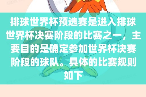 排球世界杯预选赛是进入排球世界杯决赛阶段的比赛之一，主要目的是确定参加世界杯决赛阶段的球队。具体的比赛规则如下