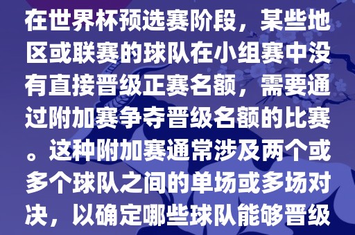 世界杯小组附加赛通常指的是眉山市正发家政服务有限公司在世界杯预选赛阶段，某些地区或联赛的球队在小组赛中没有直接晋级正赛名额，需要通过附加赛争夺晋级名额的比赛。这种附加赛通常涉及两个或多个球队之间的单场或多场对决，以确定哪些球队能够晋级世界杯决赛阶段。