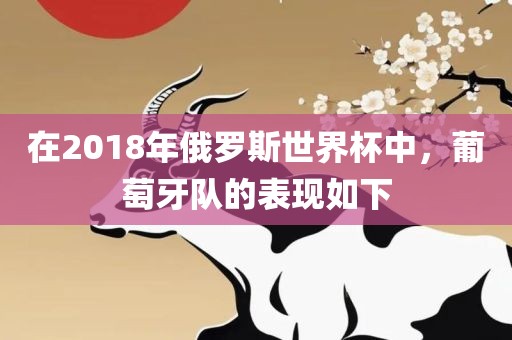 在2018年俄罗斯世界杯中，葡萄牙队的表现如下