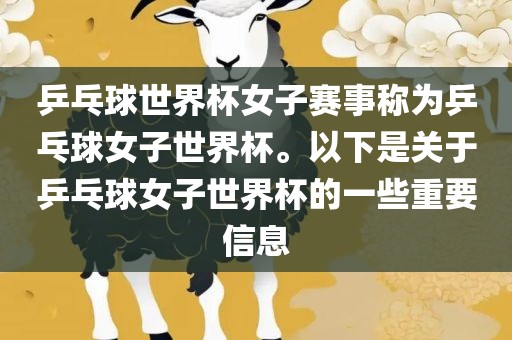乒乓球世界杯女子赛事称为乒乓球女子世界杯。以下是关于乒乓球女子世界杯的一些重要信息
