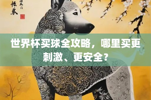 世界杯买球全攻略，哪里买更刺激、更安全？眉山市正发家政服务有限公司
