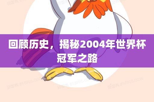 回顾历史，揭秘2004年世界杯冠军之路