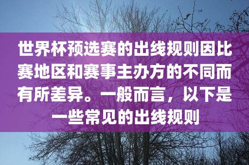 世界杯预选赛的出线规则因比赛地区和赛事主办方的不同而有所差异。一般而言，以下是一些常见的出线规则眉山市正发家政服务有限公司