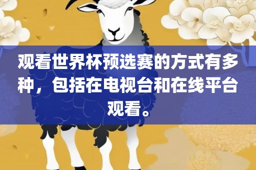 观看世界杯预选赛的方式有多种，包括在电视台和在线平台观看。眉山市正发家政服务有限公司