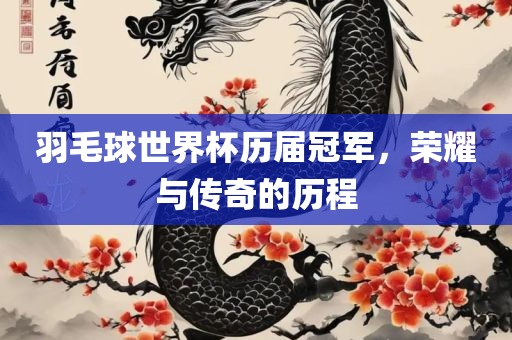 羽毛球世界杯历届冠军，荣耀与传奇的历程