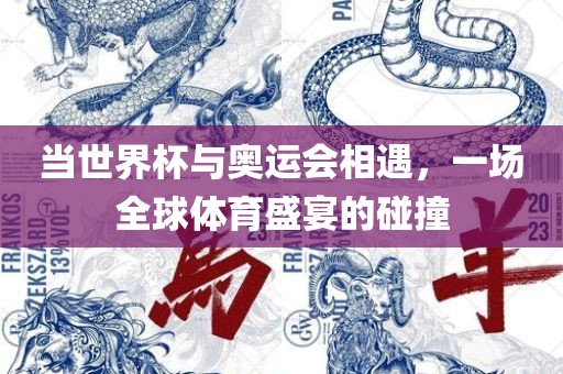 当世界杯与奥运会相遇，一场全球体育盛宴的碰撞眉山市正发家政服务有限公司
