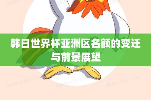 韩日世界杯亚洲区名额的变迁与前景展望眉山市正发家政服务有限公司