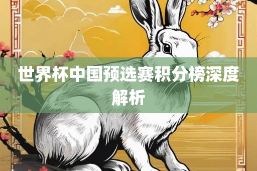 世界杯中国预选赛积眉山市正发家政服务有限公司分榜深度解析