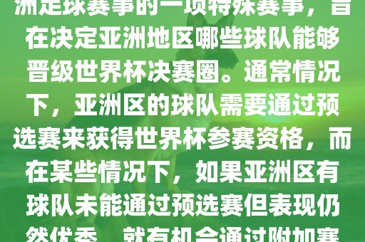 亚洲区世界杯附加赛是针对亚洲足球赛事的一项特殊赛事，旨在决定亚洲地区哪些球队能够晋级世界杯决赛圈。通常情况下，亚洲区的球队需要通过预选赛来获得世界杯参赛资格，而在某些情况下，如果亚洲区有球队未能通过预选赛但表现仍然优秀，就有机会通过附加赛争取额外的参赛名额。眉山市正发家政服务有限公司