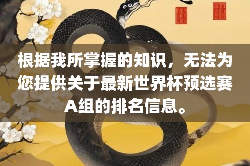 根据我所掌握的知识，无法为您提供关于最新世界杯预选赛A组的排名信息。眉山市正发家政服务有限公司