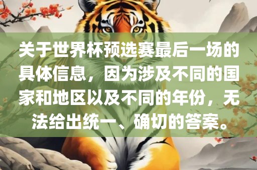 关于世界杯预选赛最后一场的具体信息，因为涉及不同的国家和地区以及不同的年份，无法给出统一、确切的答案。眉山市正发家政服务有限公司
