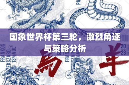 国象世界杯第三轮，激烈角逐与策略分析
