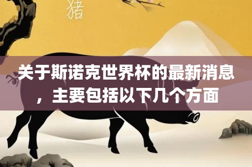 关于斯诺克世界杯的最新消息，主要包括以下几个方面