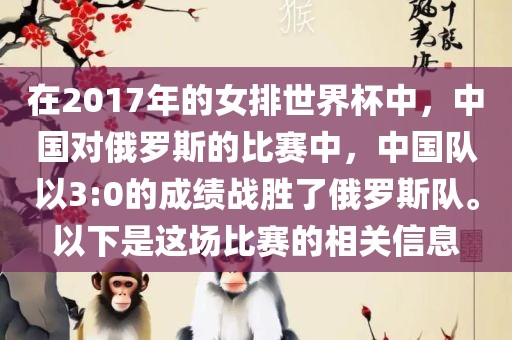 在2017年的女排世界杯中，中国对俄罗斯的比赛中，中国队以3:0的成绩战胜了俄罗斯队。以下是这场比赛的相关信息