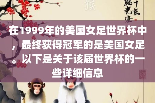 在1999年的美国女足世界杯中，最终获得冠军的是美国女足。以下是关于该届世界杯的一些详细信息眉山市正发家政服务有限公司